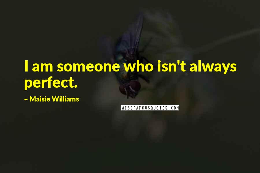 Maisie Williams Quotes: I am someone who isn't always perfect.