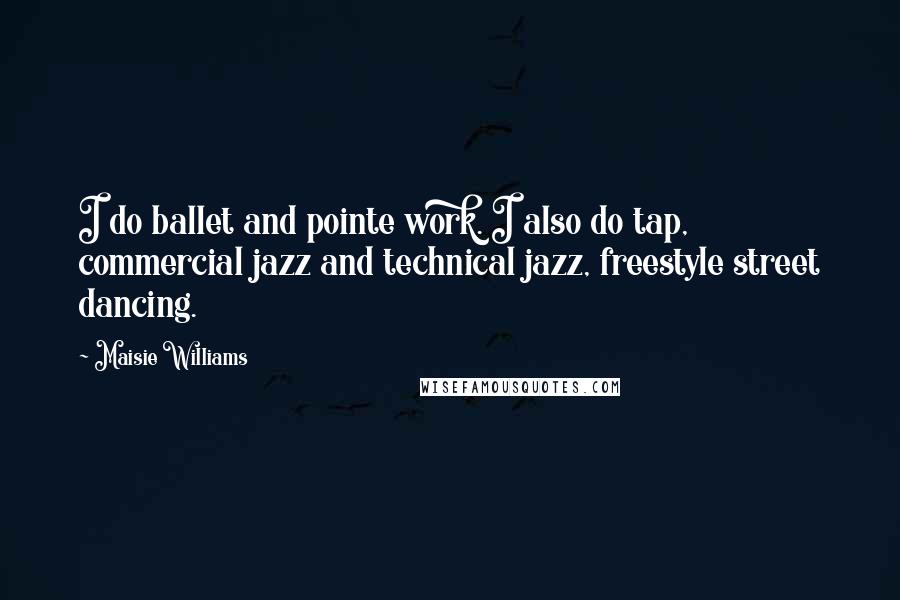 Maisie Williams Quotes: I do ballet and pointe work. I also do tap, commercial jazz and technical jazz, freestyle street dancing.