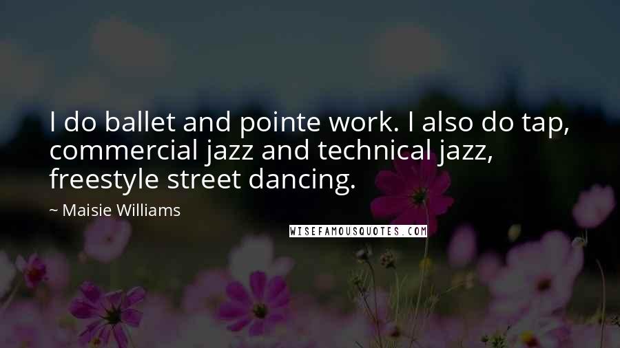 Maisie Williams Quotes: I do ballet and pointe work. I also do tap, commercial jazz and technical jazz, freestyle street dancing.