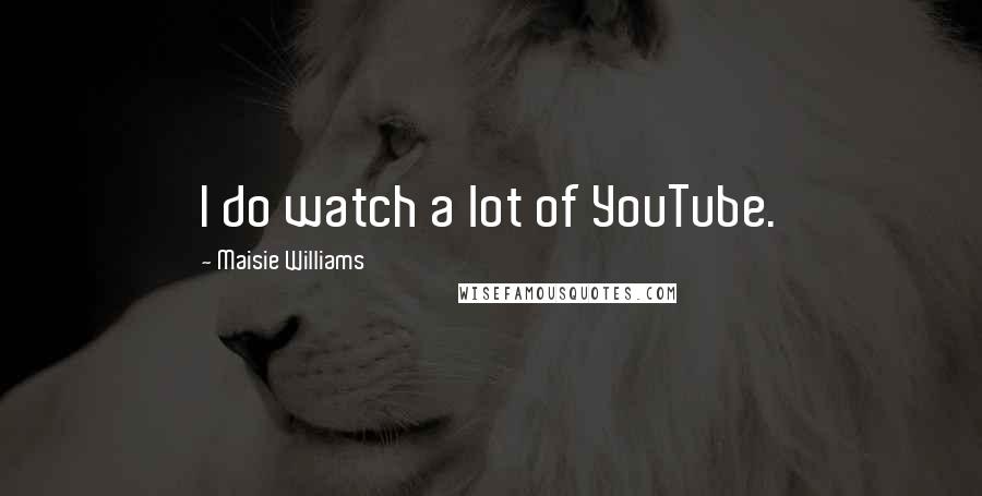 Maisie Williams Quotes: I do watch a lot of YouTube.