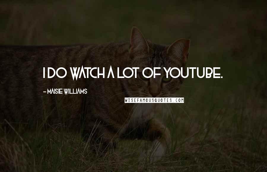 Maisie Williams Quotes: I do watch a lot of YouTube.