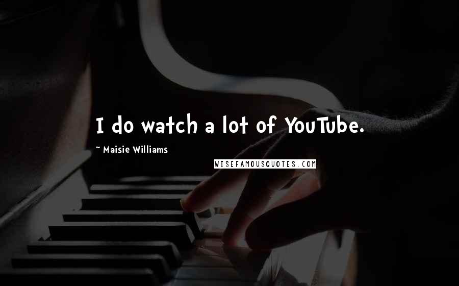 Maisie Williams Quotes: I do watch a lot of YouTube.