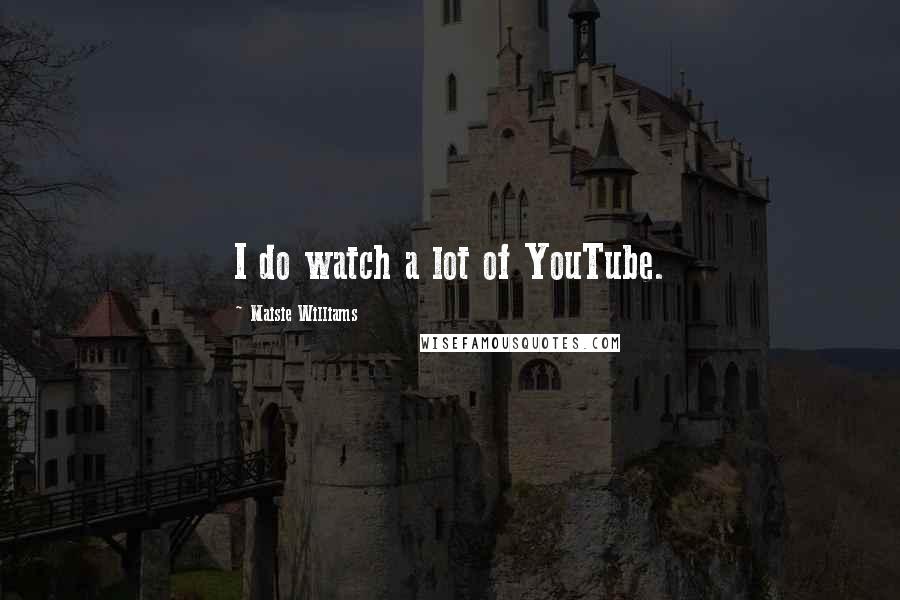 Maisie Williams Quotes: I do watch a lot of YouTube.