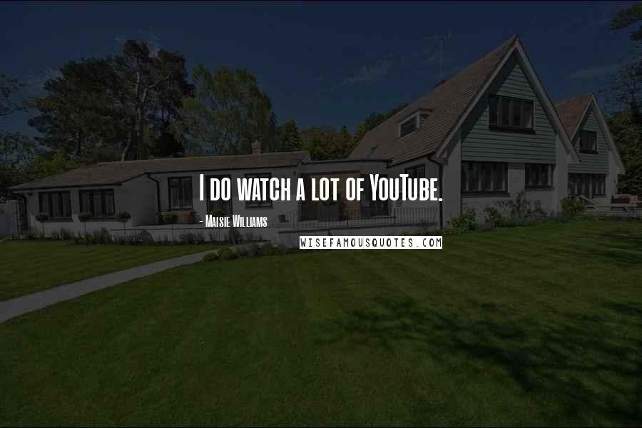 Maisie Williams Quotes: I do watch a lot of YouTube.