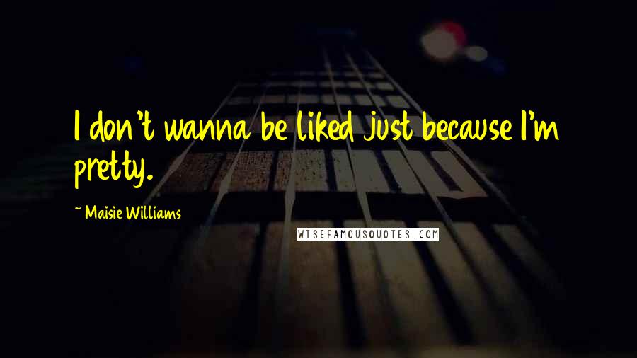 Maisie Williams Quotes: I don't wanna be liked just because I'm pretty.