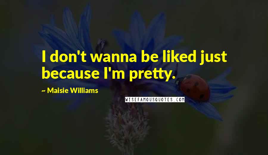 Maisie Williams Quotes: I don't wanna be liked just because I'm pretty.