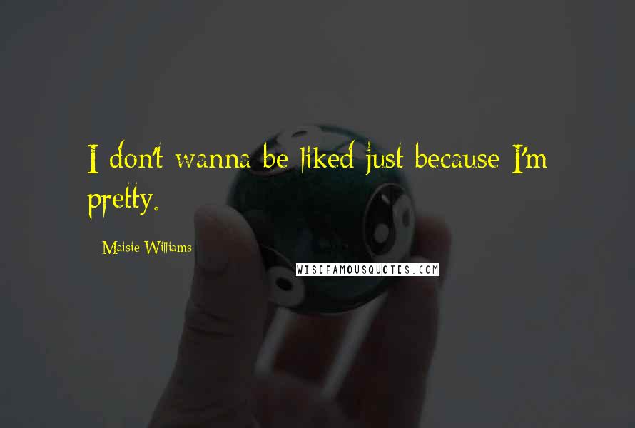 Maisie Williams Quotes: I don't wanna be liked just because I'm pretty.