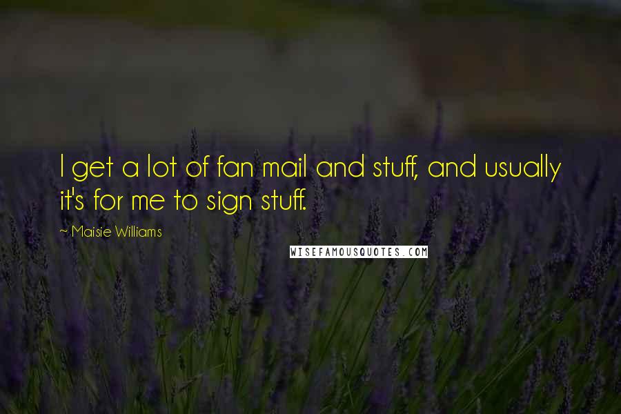 Maisie Williams Quotes: I get a lot of fan mail and stuff, and usually it's for me to sign stuff.