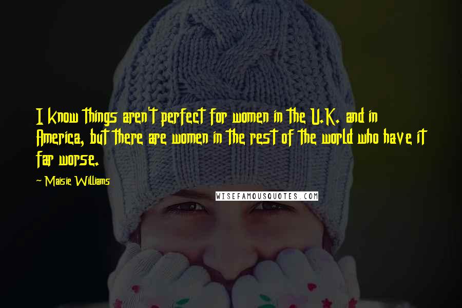 Maisie Williams Quotes: I know things aren't perfect for women in the U.K. and in America, but there are women in the rest of the world who have it far worse.