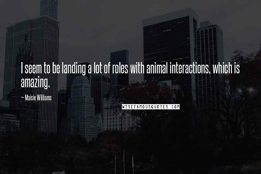 Maisie Williams Quotes: I seem to be landing a lot of roles with animal interactions, which is amazing.