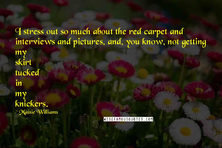 Maisie Williams Quotes: I stress out so much about the red carpet and interviews and pictures, and, you know, not getting my skirt tucked in my knickers.
