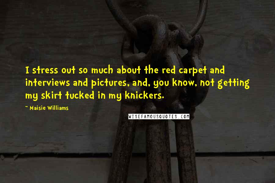 Maisie Williams Quotes: I stress out so much about the red carpet and interviews and pictures, and, you know, not getting my skirt tucked in my knickers.
