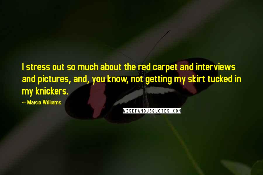 Maisie Williams Quotes: I stress out so much about the red carpet and interviews and pictures, and, you know, not getting my skirt tucked in my knickers.