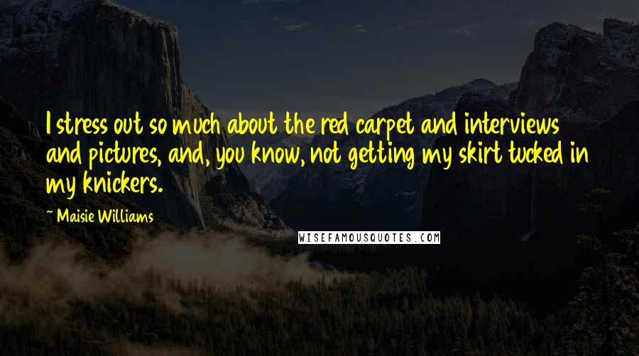 Maisie Williams Quotes: I stress out so much about the red carpet and interviews and pictures, and, you know, not getting my skirt tucked in my knickers.