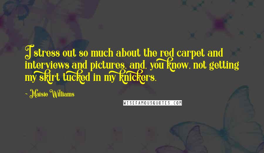 Maisie Williams Quotes: I stress out so much about the red carpet and interviews and pictures, and, you know, not getting my skirt tucked in my knickers.
