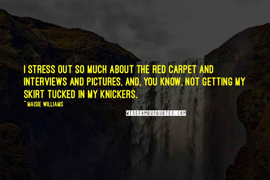 Maisie Williams Quotes: I stress out so much about the red carpet and interviews and pictures, and, you know, not getting my skirt tucked in my knickers.
