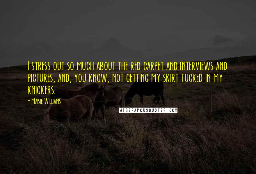 Maisie Williams Quotes: I stress out so much about the red carpet and interviews and pictures, and, you know, not getting my skirt tucked in my knickers.