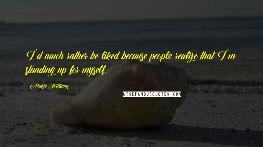 Maisie Williams Quotes: I'd much rather be liked because people realize that I'm standing up for myself.