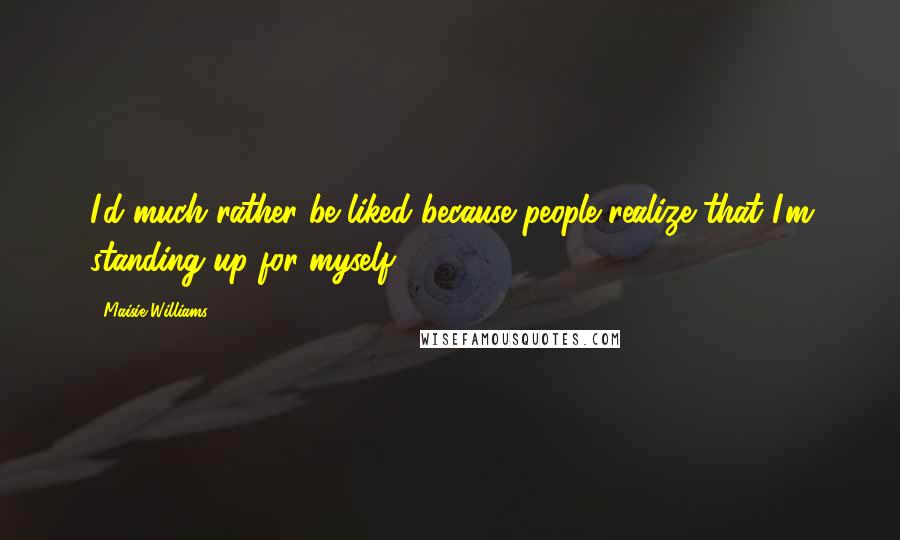Maisie Williams Quotes: I'd much rather be liked because people realize that I'm standing up for myself.