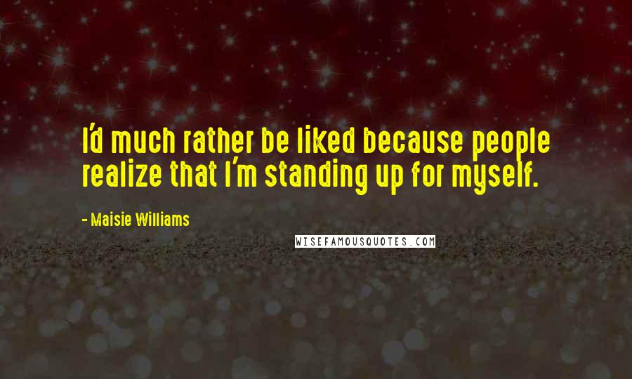 Maisie Williams Quotes: I'd much rather be liked because people realize that I'm standing up for myself.