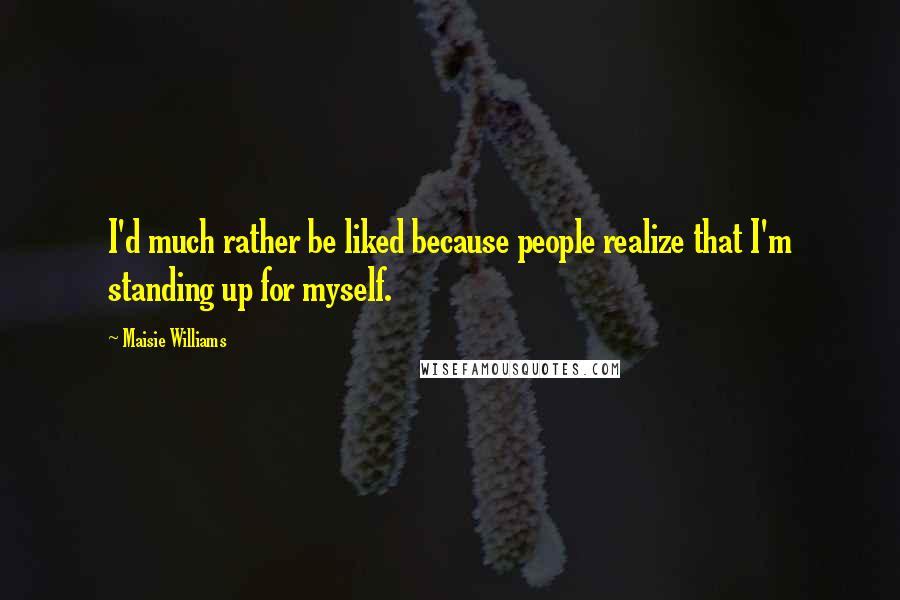 Maisie Williams Quotes: I'd much rather be liked because people realize that I'm standing up for myself.