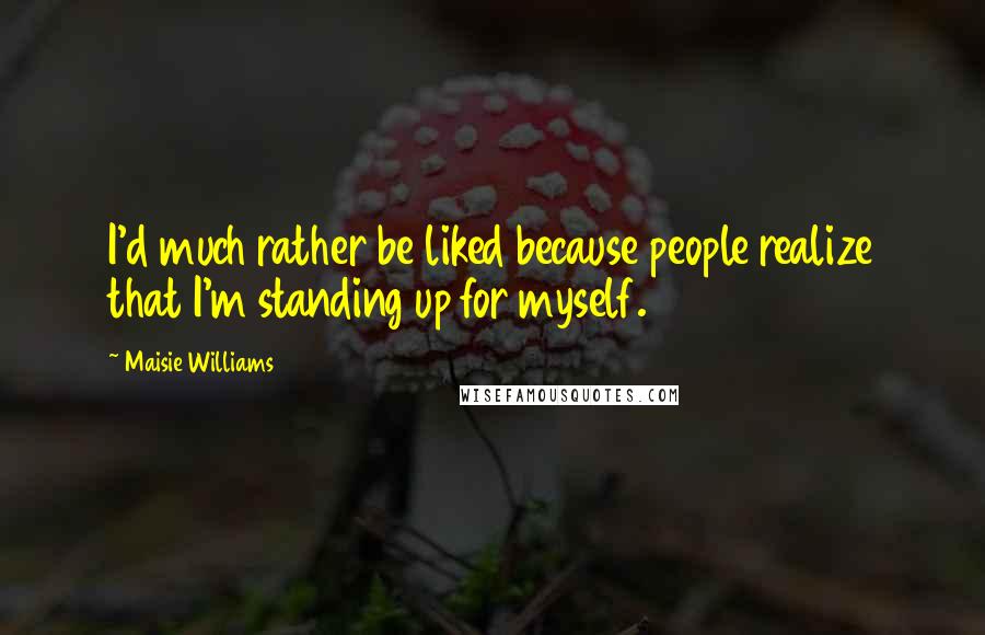 Maisie Williams Quotes: I'd much rather be liked because people realize that I'm standing up for myself.