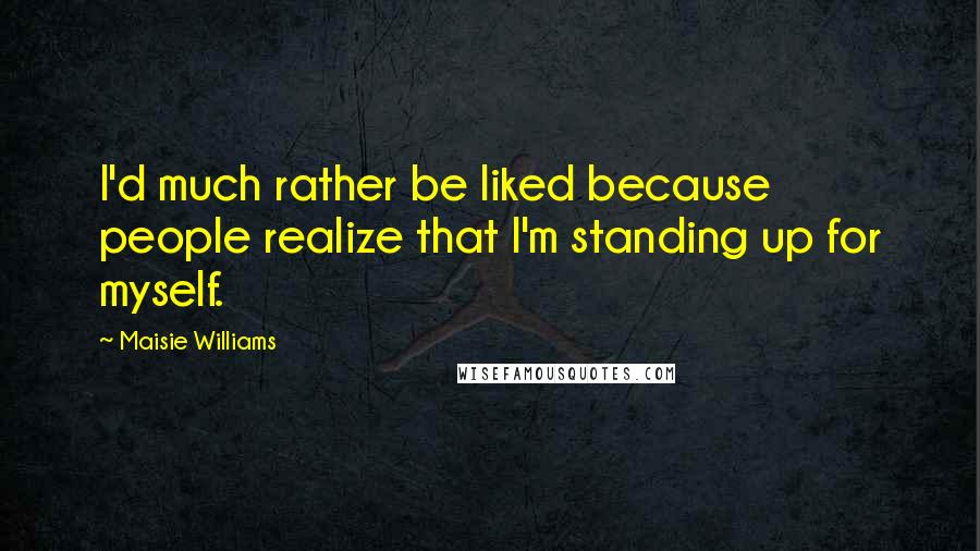 Maisie Williams Quotes: I'd much rather be liked because people realize that I'm standing up for myself.