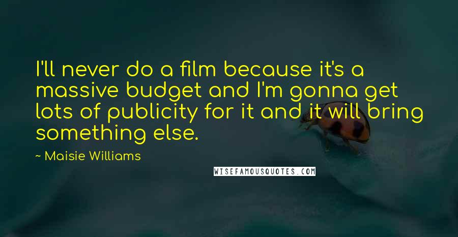 Maisie Williams Quotes: I'll never do a film because it's a massive budget and I'm gonna get lots of publicity for it and it will bring something else.