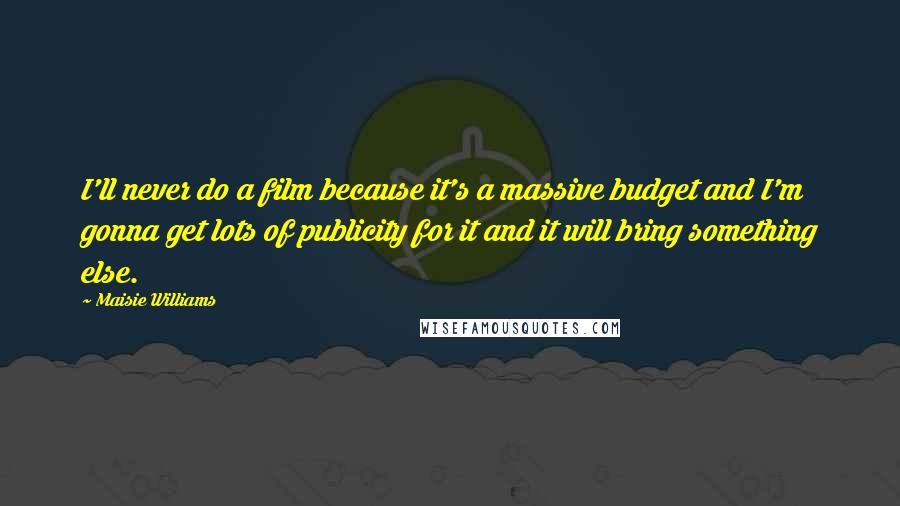 Maisie Williams Quotes: I'll never do a film because it's a massive budget and I'm gonna get lots of publicity for it and it will bring something else.