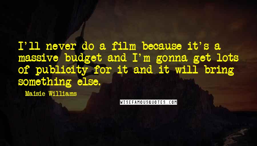 Maisie Williams Quotes: I'll never do a film because it's a massive budget and I'm gonna get lots of publicity for it and it will bring something else.