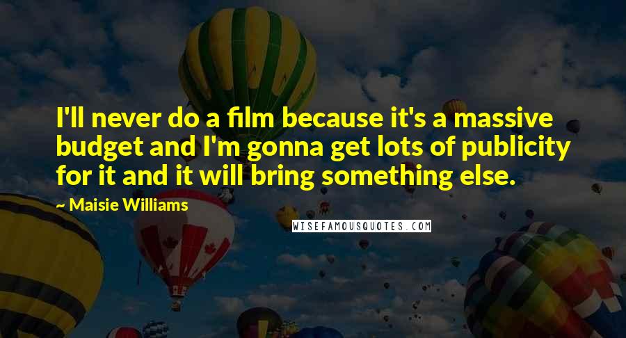 Maisie Williams Quotes: I'll never do a film because it's a massive budget and I'm gonna get lots of publicity for it and it will bring something else.