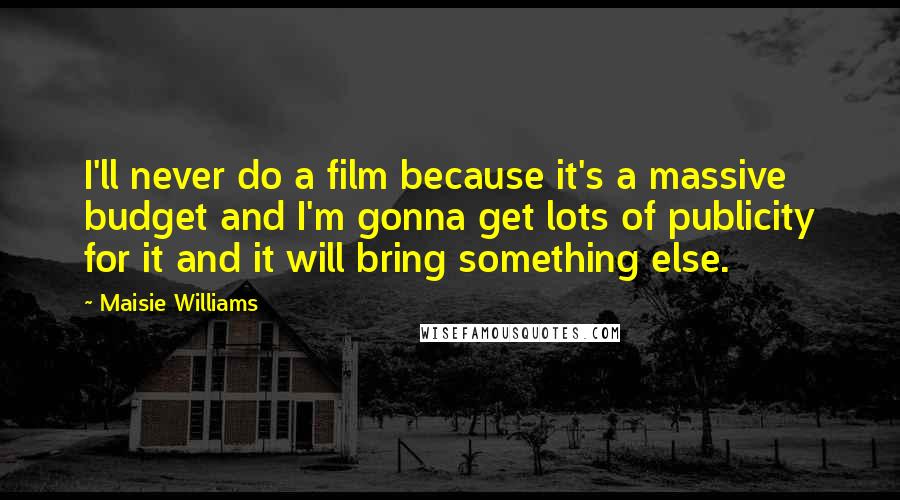 Maisie Williams Quotes: I'll never do a film because it's a massive budget and I'm gonna get lots of publicity for it and it will bring something else.