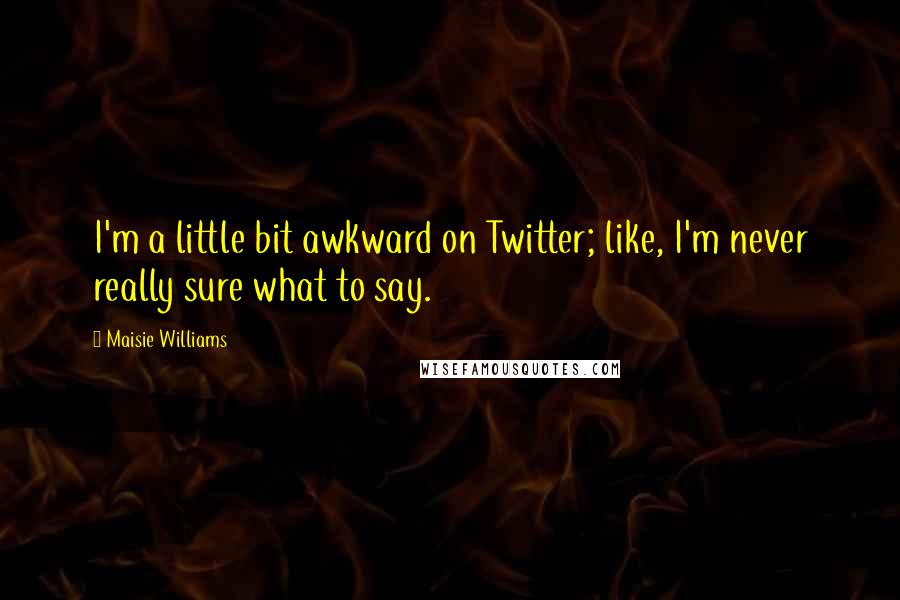 Maisie Williams Quotes: I'm a little bit awkward on Twitter; like, I'm never really sure what to say.