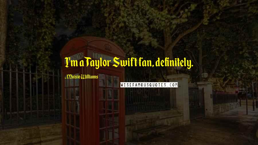 Maisie Williams Quotes: I'm a Taylor Swift fan, definitely.