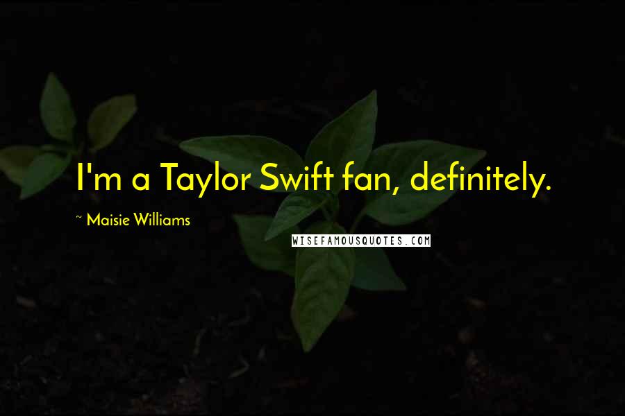 Maisie Williams Quotes: I'm a Taylor Swift fan, definitely.