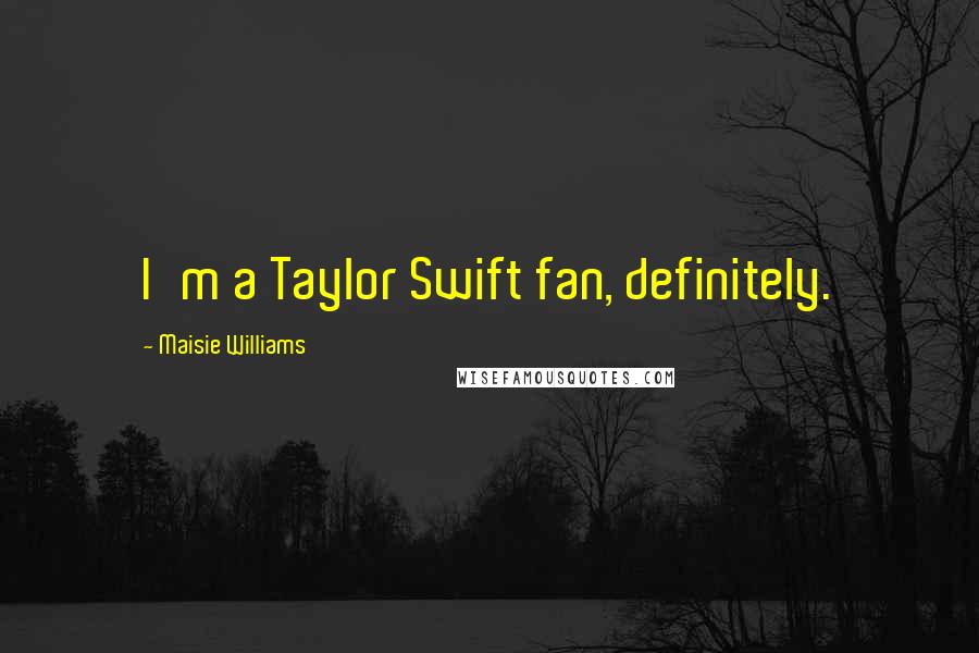 Maisie Williams Quotes: I'm a Taylor Swift fan, definitely.