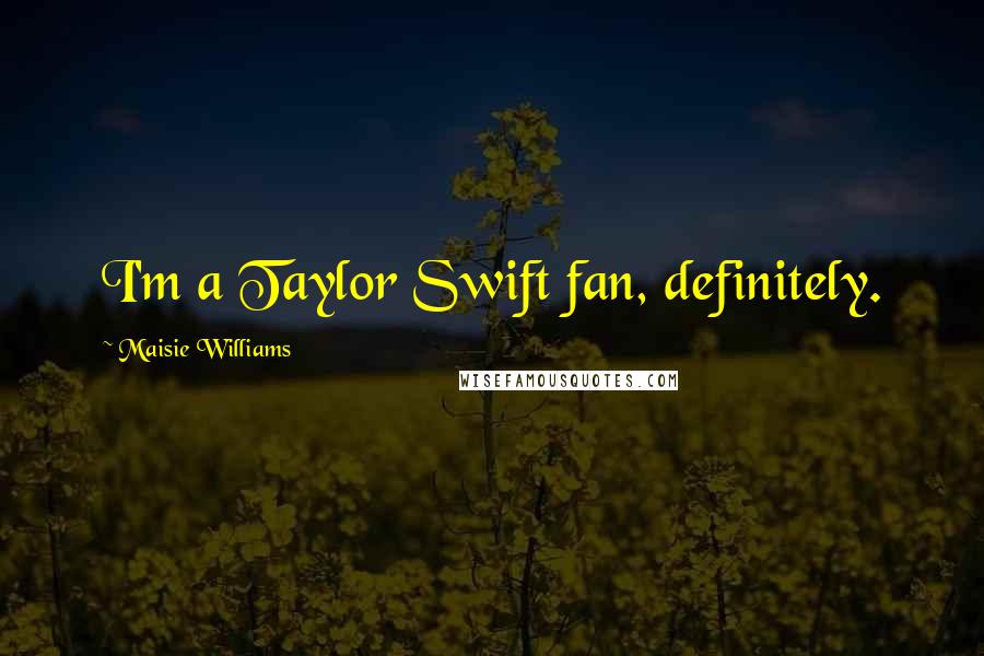 Maisie Williams Quotes: I'm a Taylor Swift fan, definitely.