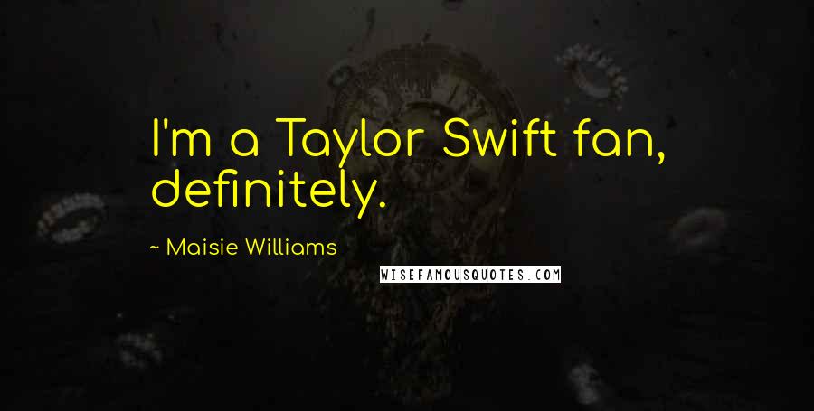 Maisie Williams Quotes: I'm a Taylor Swift fan, definitely.