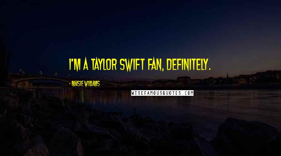 Maisie Williams Quotes: I'm a Taylor Swift fan, definitely.