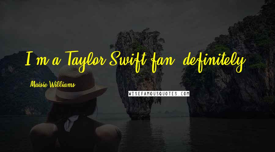 Maisie Williams Quotes: I'm a Taylor Swift fan, definitely.