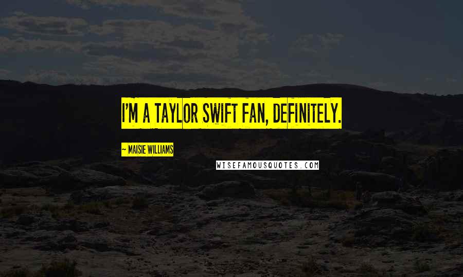 Maisie Williams Quotes: I'm a Taylor Swift fan, definitely.