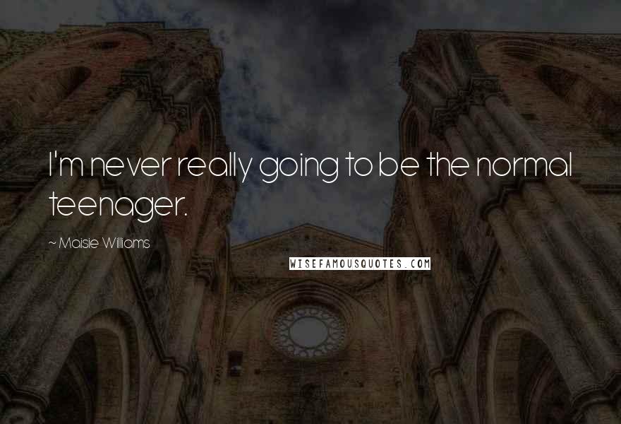 Maisie Williams Quotes: I'm never really going to be the normal teenager.