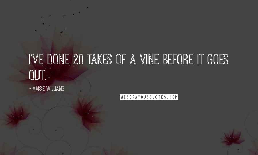 Maisie Williams Quotes: I've done 20 takes of a Vine before it goes out.