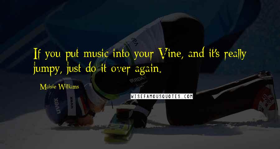 Maisie Williams Quotes: If you put music into your Vine, and it's really jumpy, just do it over again.