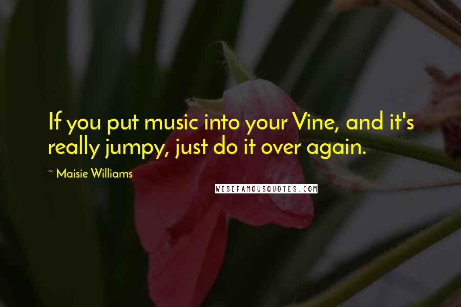 Maisie Williams Quotes: If you put music into your Vine, and it's really jumpy, just do it over again.