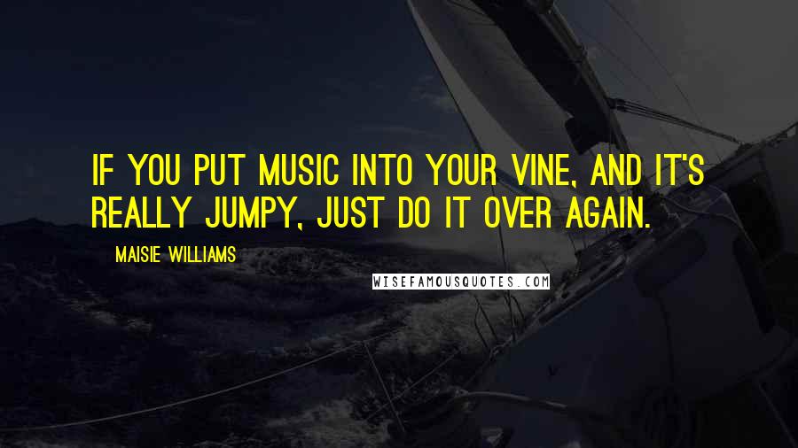 Maisie Williams Quotes: If you put music into your Vine, and it's really jumpy, just do it over again.