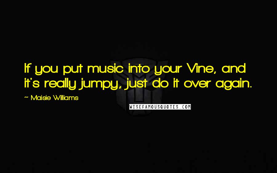 Maisie Williams Quotes: If you put music into your Vine, and it's really jumpy, just do it over again.