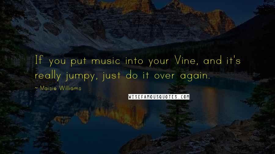 Maisie Williams Quotes: If you put music into your Vine, and it's really jumpy, just do it over again.