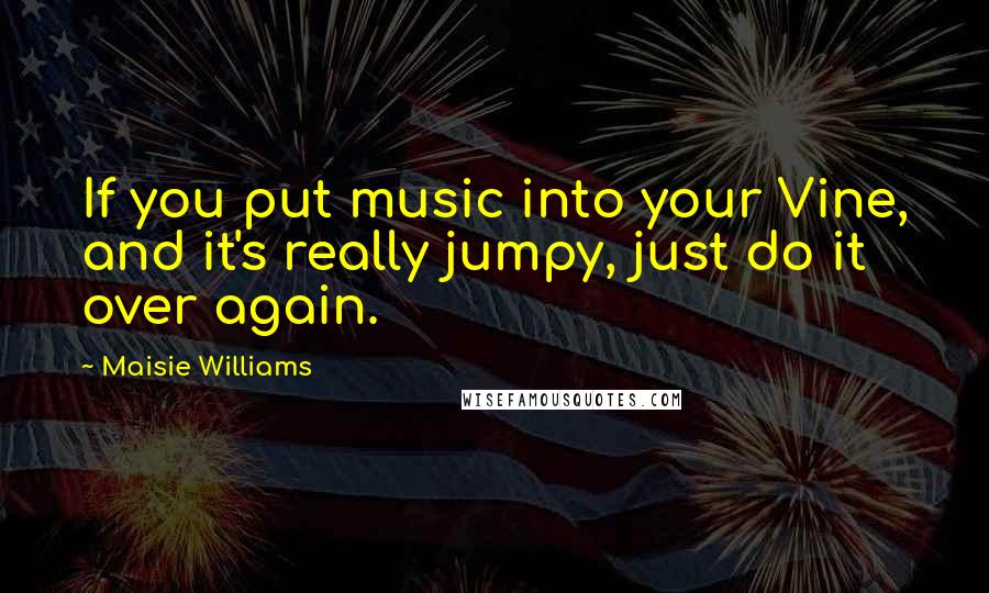 Maisie Williams Quotes: If you put music into your Vine, and it's really jumpy, just do it over again.