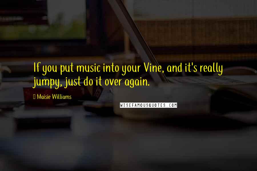 Maisie Williams Quotes: If you put music into your Vine, and it's really jumpy, just do it over again.